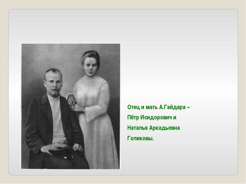 Отец и мать А.Гайдара – Пётр Исидорович и Наталья Аркадьевна Голиковы.