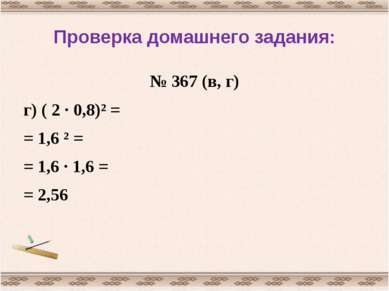 Проверка домашнего задания: № 367 (в, г) г) ( 2 · 0,8)² = = 1,6 ² = = 1,6 · 1...