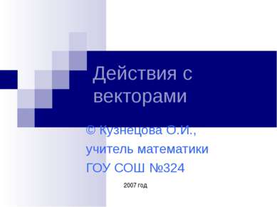 Действия с векторами © Кузнецова О.И., учитель математики ГОУ СОШ №324 2007 год