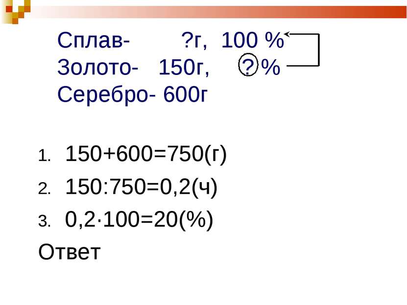 Сплав- ?г, 100 % Золото- 150г, ? % Серебро- 600г 150+600=750(г) 150:750=0,2(ч...