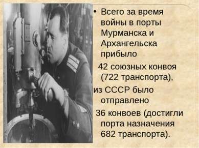 Всего за время войны в порты Мурманска и Архангельска прибыло 42 союзных конв...