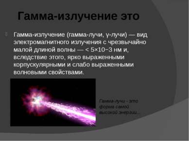 Гамма-излучение (гамма-лучи, γ-лучи) — вид электромагнитного излучения с чрез...