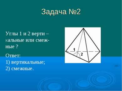 Задача №2 Углы 1 и 2 верти – Кальные или смеж- ные ? Ответ: 1) вертикальные; ...