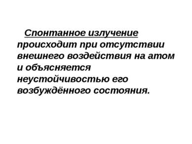 Спонтанное излучение происходит при отсутствии внешнего воздействия на атом и...