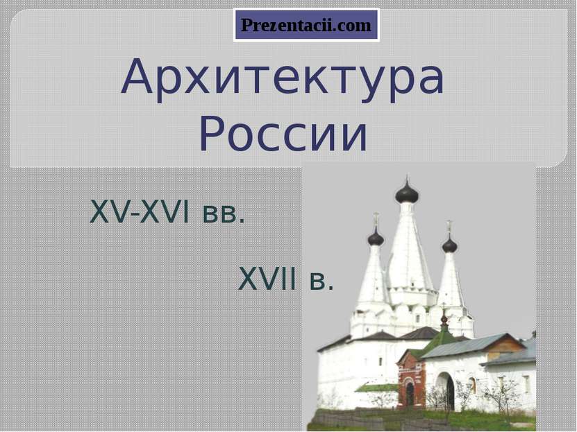Архитектура России XV-XVI вв. XVII в. Prezentacii.com