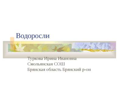 Водоросли Туркова Ирина Ивановна Смольянская СОШ Брянская область Брянский р-он