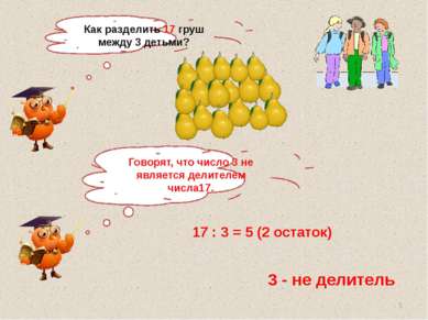 Как разделить 17 груш между 3 детьми? 17 : 3 = 5 (2 остаток) 3 - не делитель ...