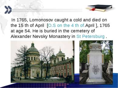 In 1765, Lomonosov caught a cold and died on the 15 th of April [O.S on the 4...