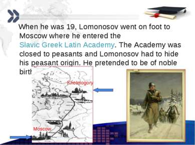 When he was 19, Lomonosov went on foot to Moscow where he entered the Slavic ...