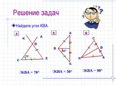 Решение задач Найдите угол KBA. ےKBA = 70° ےKBA = 50° ےKBA = 90° 4 5 6