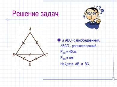Решение задач ∆ ABC -равнобедренный, ∆BCD - равносторонний. P∆ABC = 40см, P∆B...