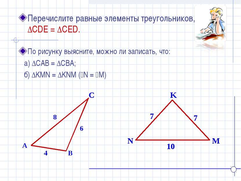 K N M Перечислите равные элементы треугольников, если ∆CDE = ∆CED. A B C 4 8 ...