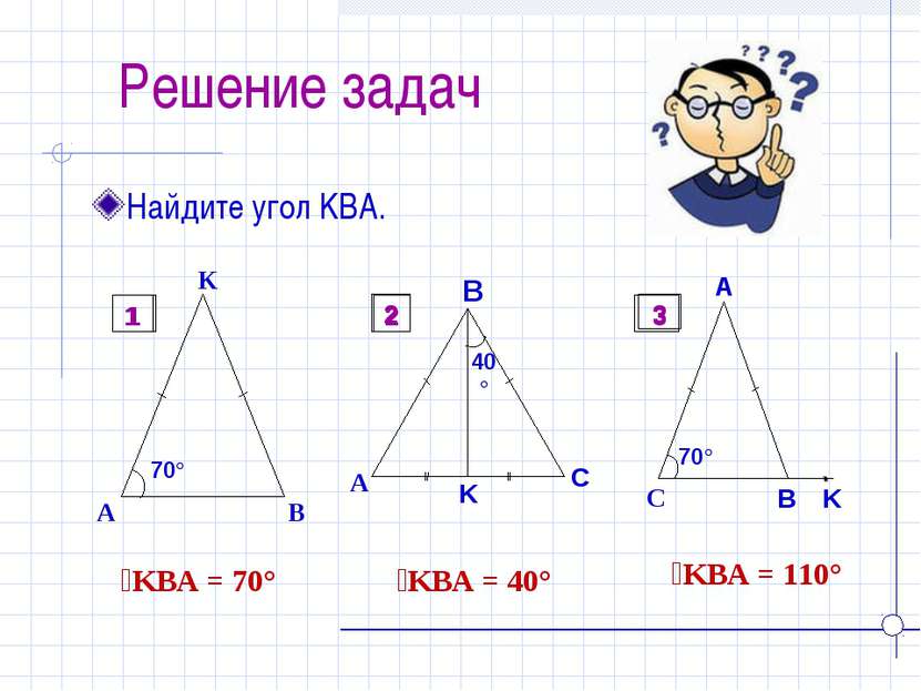 Решение задач Найдите угол KBA. ےKBA = 70° ےKBA = 40° ےKBA = 110° 1 2 3