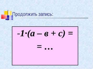 Продолжить запись: -1·(а – в + с) = = …