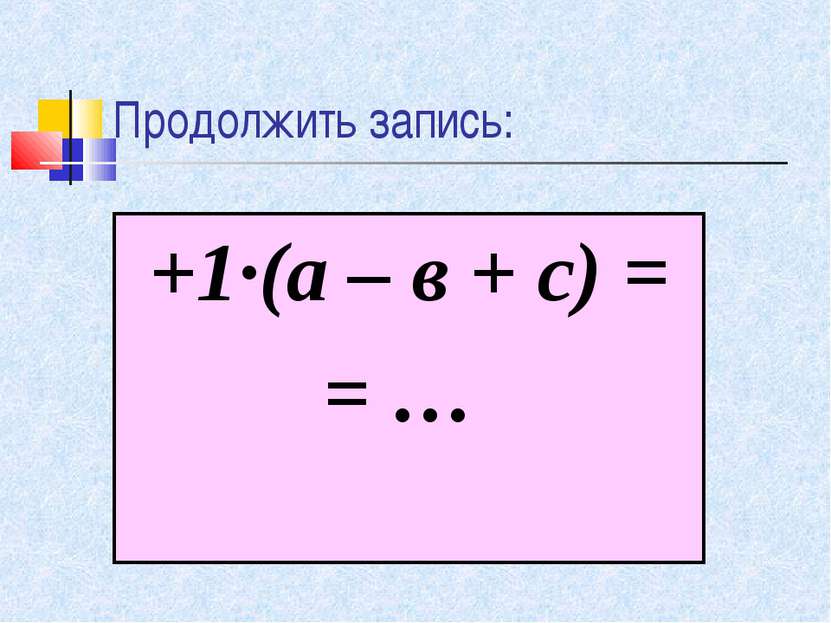 Продолжить запись: +1·(а – в + с) = = …