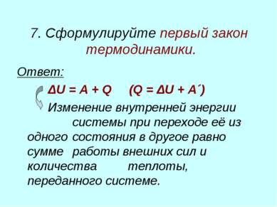 7. Сформулируйте первый закон термодинамики. Ответ: ΔU = A + Q (Q = ΔU + A´) ...