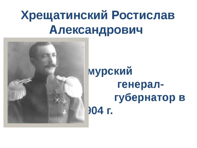 Хрещатинский Ростислав Александрович Приамурский генерал- губернатор в 1904 г.
