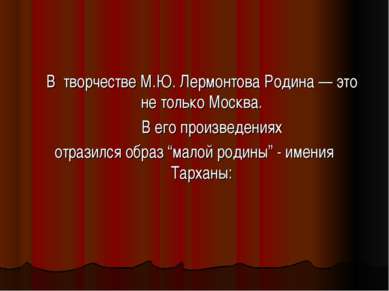 В творчестве М.Ю. Лермонтова Родина — это не только Москва. В его произведени...