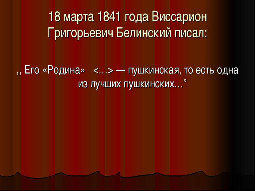18 марта 1841 года Виссарион Григорьевич Белинский писал: ,, Eго «Родина» — п...