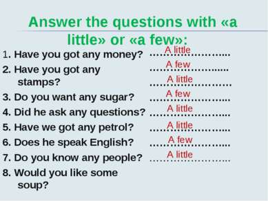 Answer the questions with «a little» or «a few»: 1. Have you got any money? 2...