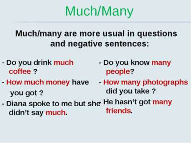 Much/Many Much/many are more usual in questions and negative sentences: - Do ...