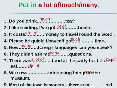 Put in a lot of/much/many. 1. Do you drink……………….tea? 2. I like reading. I’ve...
