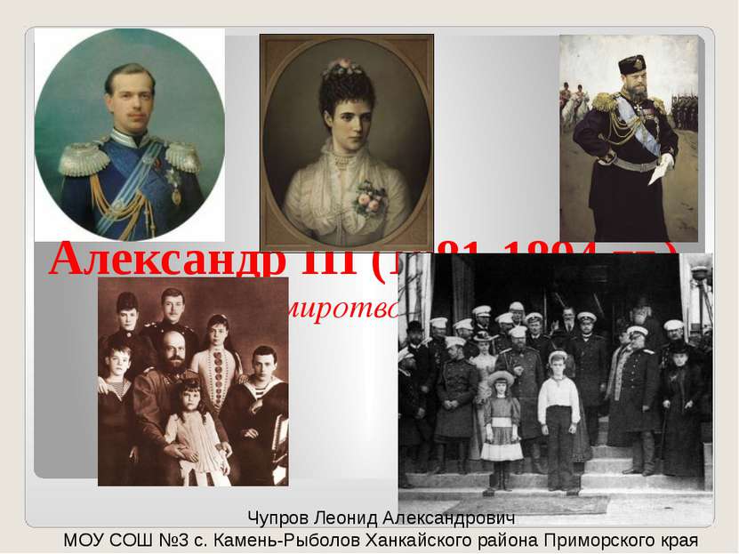 Александр III (1881-1894 гг.) (миротворец) Чупров Леонид Александрович МОУ СО...