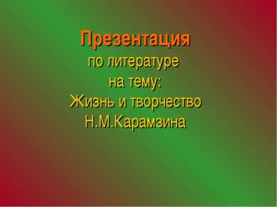 Презентация по литературе на тему: Жизнь и творчество Н.М.Карамзина