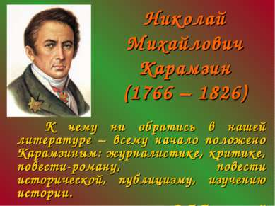 Николай Михайлович Карамзин (1766 – 1826) К чему ни обратись в нашей литерату...