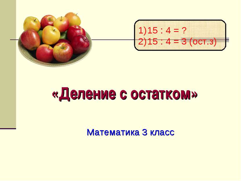 «Деление с остатком» Математика 3 класс 15 : 4 = ? 15 : 4 = 3 (ост.з)