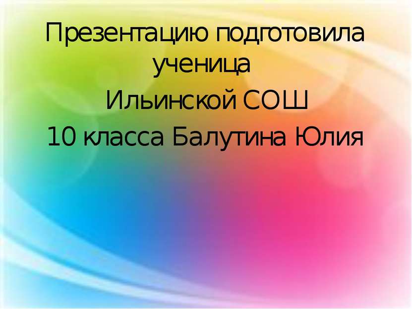 Презентацию подготовила ученица Ильинской СОШ 10 класса Балутина Юлия