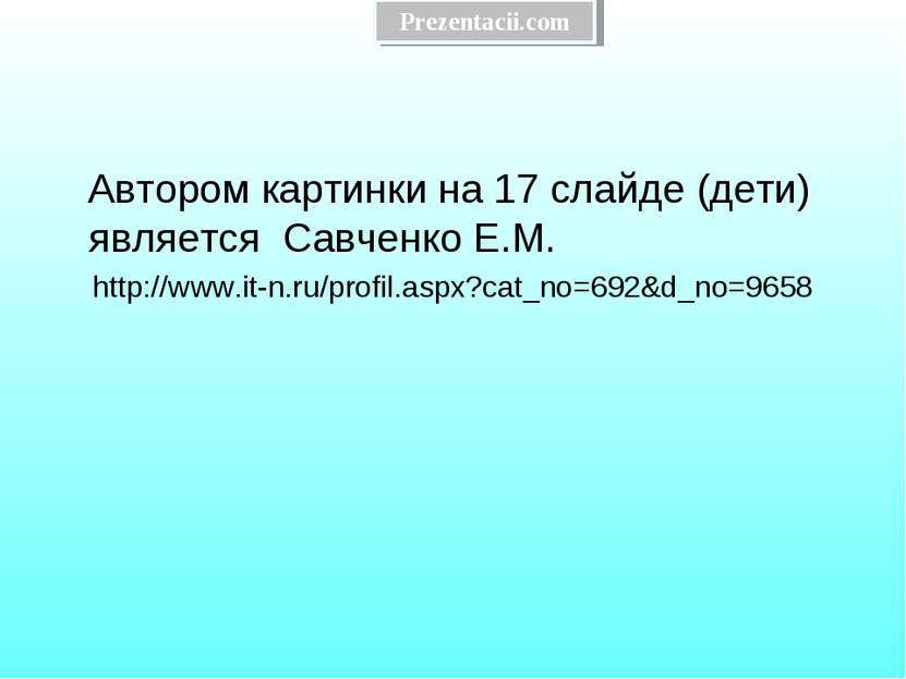 Автором картинки на 17 слайде (дети) является Савченко Е.М. http://www.it-n.r...
