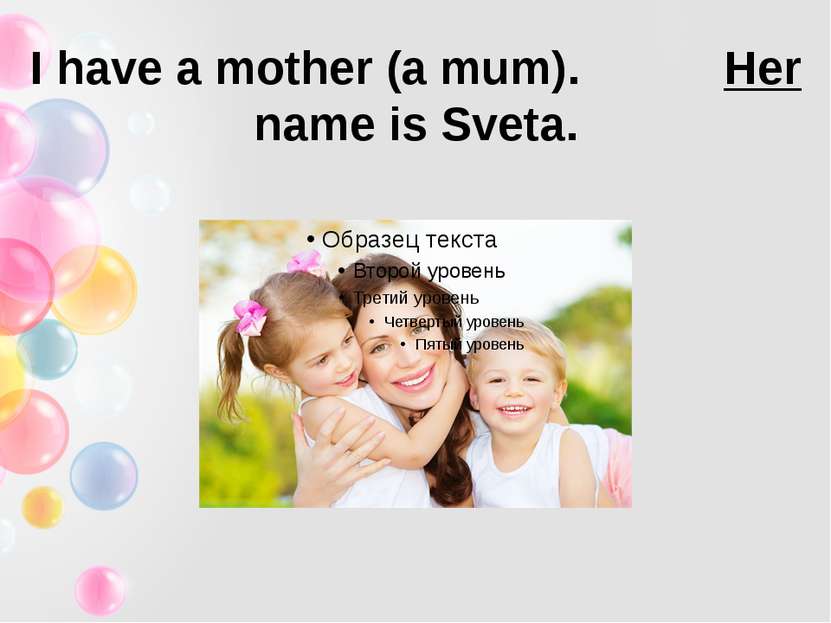 I have a mother (a mum). Her name is Sveta.