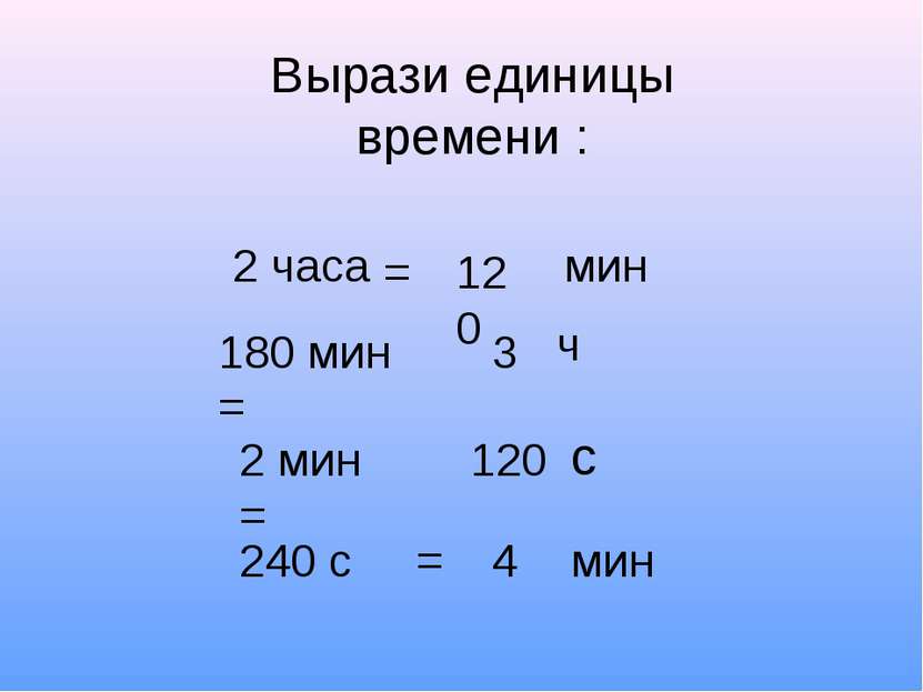 Вырази единицы времени : 2 часа мин 180 мин = 2 мин = 240 с = 120 = 3 ч 120 с...