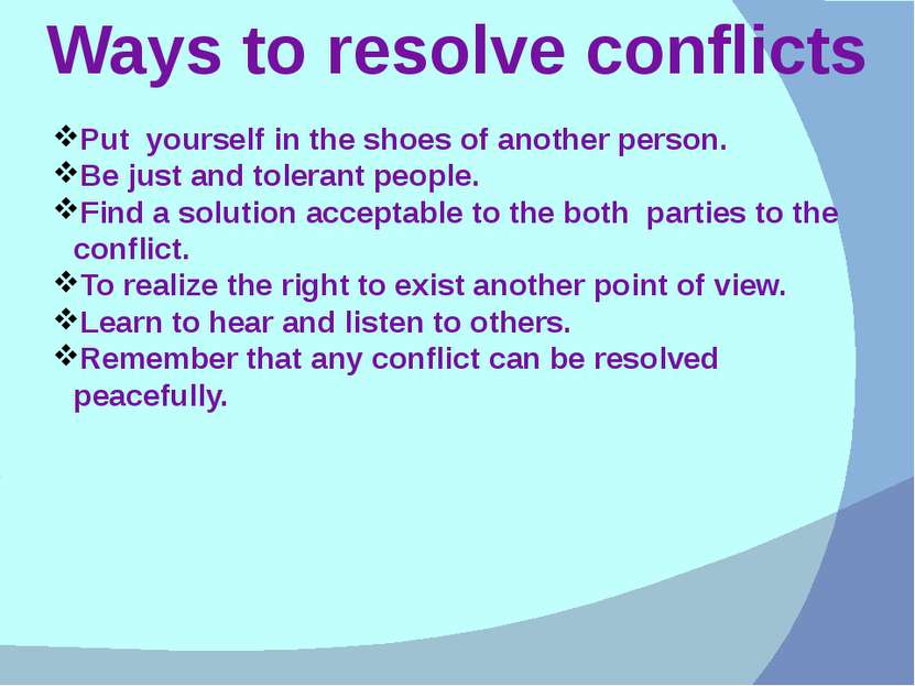 Ways to resolve conflicts Put yourself in the shoes of another person. Be jus...