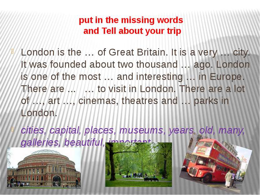 put in the missing words and Tell about your trip London is the … of Great Br...