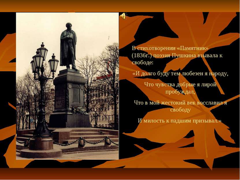 В стихотворении «Памятник» (1836г.) поэзия Пушкина взывала к свободе: «И долг...