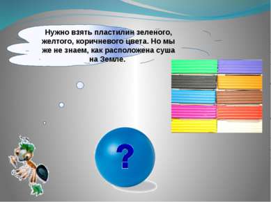 Нужно взять пластилин зеленого, желтого, коричневого цвета. Но мы же не знаем...
