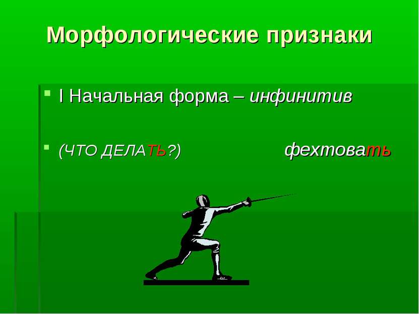 Морфологические признаки I Начальная форма – инфинитив (ЧТО ДЕЛАТЬ?) фехтовать