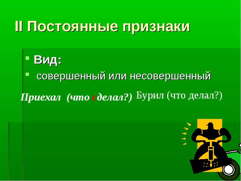 II Постоянные признаки Вид: совершенный или несовершенный Приехал (что сделал...