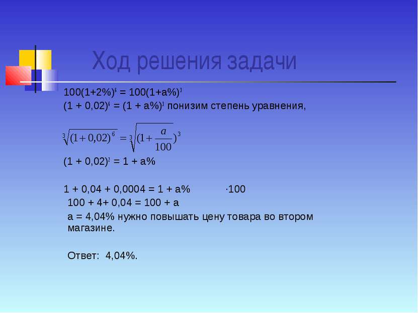 Ход решения задачи 100(1+2%)6 = 100(1+а%)3 (1 + 0,02)6 = (1 + а%)3 понизим ст...