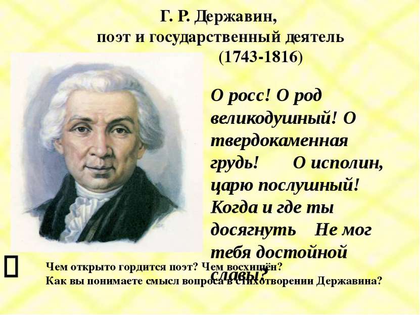 Г. Р. Державин, поэт и государственный деятель (1743-1816) О росс! О род вели...