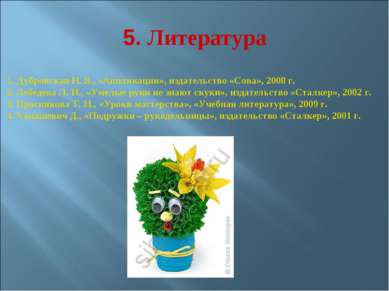 5. Литература 1. Дубровская Н. В., «Аппликации», издательство «Сова», 2008 г....