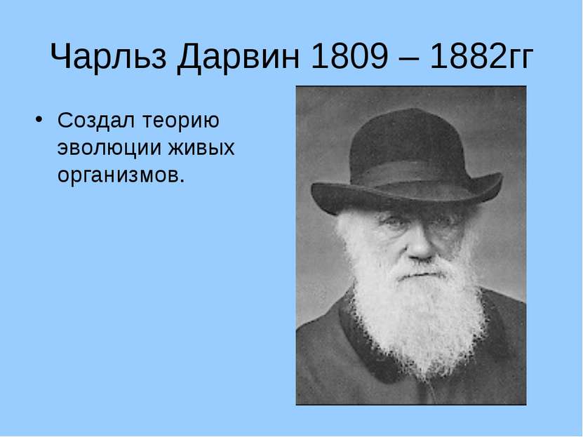 Чарльз Дарвин 1809 – 1882гг Создал теорию эволюции живых организмов.