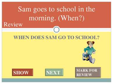 WHEN DOES SAM GO TO SCHOOL? Sam goes to school in the morning. (When?) #* Review
