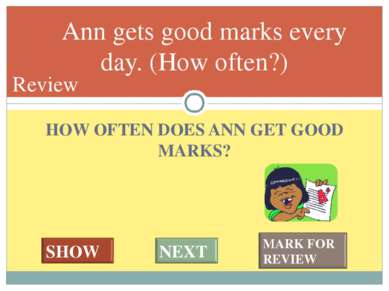 HOW OFTEN DOES ANN GET GOOD MARKS? Ann gets good marks every day. (How often?...