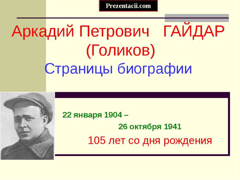 Аркадий Петрович ГАЙДАР (Голиков) Страницы биографии 22 января 1904 – 26 октя...