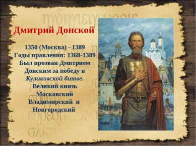 Дмитрий Донской 1350 (Москва) - 1389 Годы правления: 1368-1389 Был прозван Дм...