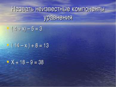 Назвать неизвестные компоненты уравнения ( 4 + х) – 5 = 3 ( 14 – х ) + 8 = 13...