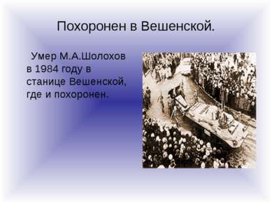 Похоронен в Вешенской. Умер М.А.Шолохов в 1984 году в станице Вешенской, где ...